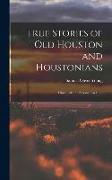 True Stories of old Houston and Houstonians, Historical and Personal Sketches