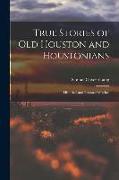 True Stories of old Houston and Houstonians, Historical and Personal Sketches