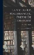 La vie du R.P. Malebranche, prêtre de l'oratoire, avec l'histoire de ses ouvrages