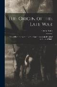 The Origin of the Late War: Traced From the Beginning of the Constitution to the Revolt of the Southern States