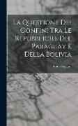 La Questione Dei Confini Tra Le Repubbliche Del Paraguay E Della Bolivia