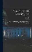 Beyond the Mississippi: From the Great River to the Great Ocean: Life and Adventure on the Prairies, Mountains, and Pacific Coast, 1857-1867