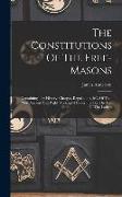 The Constitutions Of The Free-masons: Containing The History, Charges, Regulations, &c. Of That Most Ancient And Right Worshipful Fraternity. For The