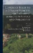 Letters of Euler to a German Princess, On Different Subjects in Physics and Philosophy, Volume 1