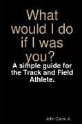 What would I do if I was you? A simple guide for the Track and Field Athlete