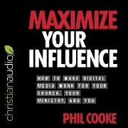 Maximize Your Influence: How to Make Digital Media Work for Your Church, Your Ministry, and You