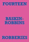FOURTEEN BASKIN-ROBBINS ROBBERIES