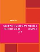 World War II Goes to the Movies & Television Guide Volume I A-K