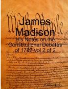 James Madison - His Notes on the Constitutional Debates of 1787 vol 2 of 2