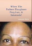 WHEN THE FATHERS DAUGHTERS PRAY FAST AND INTERCEDE