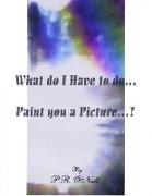 What Do I Have To Do....Paint You A Picture?