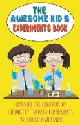 The Awesome Kid's Experiments Book Learning the Language of Chemistry Through Experiments for Children and More