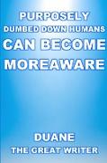 PURPOSELY DUMBED DOWN HUMANS CAN BECOME MOREAWARE