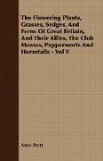 The Flowering Plants, Grasses, Sedges, and Ferns of Great Britain, and Their Allies, the Club Mosses, Pepperworts and Horsetails - Vol V