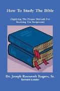 How To Study The Bible (Applying The Proper Methods For Studying And Understanding The Scriptures