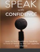 Speak With Confidence - Level Up Your Confidence Speaking in Front of People So You Can Captivate And Influence