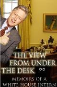 The View From Under the Desk - Memoirs of a White House Intern