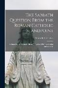 The Sabbath Question From the Roman Catholic Standpoint: As Stated by the "Catholic Mirror," Together With Introduction and Remarks