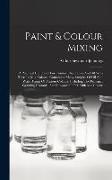 Paint & Colour Mixing: A Practical Handbook For Painters, Decorators And All Who Have To Mix Colours, Containing Many Samples Of Oil And Wate