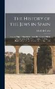 The History of the Jews in Spain: From the Time of Their Settlement in That Country Till the Commencement of the Present Century. Written, and Illustr