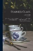 Stained Glass: A Handbook On the Art of Stained and Painted Glass, Its Origin and Development From the Time of Charlemagne to Its Dec