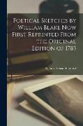 Poetical Sketches by William Blake Now First Reprinted From the Original Edition of 1783
