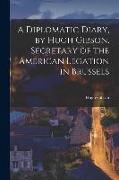 A Diplomatic Diary, by Hugh Gibson, Secretary of the American Legation in Brussels