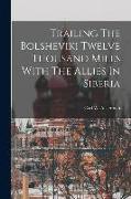 Trailing The Bolsheviki Twelve Thousand Miles With The Allies In Siberia