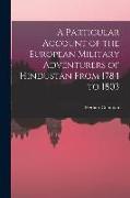 A Particular Account of the European Military Adventurers of Hindustan From 1784 to 1803