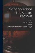 An Account Of The Arctic Regions: With A History And Description Of The Northern Whale-fishery, Volume 1