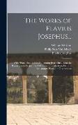 The Works of Flavius Josephus...: With Three Dissertations, Concerning Jesus Christ, John the Baptist, James the Just, God's Command to Abraham, Etc
