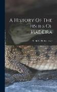 A History Of The Fishes Of Madeira