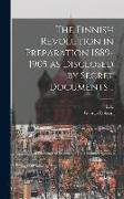 The Finnish Revolution in Preparation 1889-1905 as Disclosed by Secret Documents