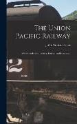 The Union Pacific Railway: A Study in Railway Politics, History, and Economics