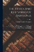 The Devils And Evil Spirits Of Babylonia: Being Babylonian And Assyrian Incantations Against The Demons, Ghouls, Vampires, Hobgoblins, Ghosts, And Kin