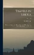 Travels in Siberia: Including Excursions Northwards, Down the Obi, to the Polar Circle, And, Southwards, to the Chinese Frontier, Volume 1