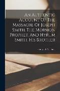 An Authentic Account Of The Massacre Of Joseph Smith, The Mormon Prophet, And Hyrum Smith, His Brother