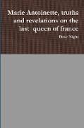 Marie Antoinette, truths and revelations on the last queen of france