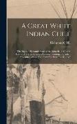 A Great White Indian Chief, Thrilling and Romantic Story of the Remarkable Career, Extraordinary Experiences, Hunting, Scouting and Indian Adventures