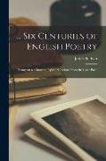 Six Centuries of English Poetry: Tennyson to Chaucer, Typical Selections From the Great Poets