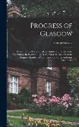 Progress of Glasgow: A Sketch of the Commercial and Industrial Increase of the City During the Last Century, As Shown in the Records of the