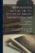 An Inaugural Lecture On the Utility of Anglo-Saxon Literature: To Which Is Added the Geography of Europe, by King Alfred, Including His Account of the
