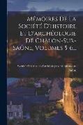 Mémoires De La Société D'histoire Et D'archéologie De Châlon-sur-saône, Volumes 5-6
