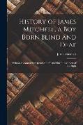 History of James Mitchell, a Boy Born Blind and Deaf: With an Account of the Operation Performed for the Recovery of His Sight