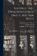 Briefwechsel Zwischen Leibniz und Christian Wolf, aus den Handschriften der Koeniglichen Bibliothek zu Hannover Herausgegeben