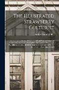 The Illustrated Strawberry Culturist: Containing the History, Sexuality, Field and Garden Culture of Strawberries, Forcing Or Pot Culture, How to Grow