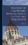 Histoire De L'autriche-Hongrie Depuis Les Origines Jusqu'en 1918