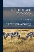The Field Dog Stud Book: An Authentic Register Of Names, Colors, Ages, Pedigrees, Sex, Winnings And Owners Of Field Dogs On The American Contin