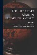 The Life of Sir Martin Frobisher, Knight: Containing a Narrative of the Spanish Armada