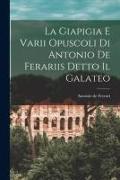 La Giapigia e Varii Opuscoli di Antonio de Ferariis Detto il Galateo